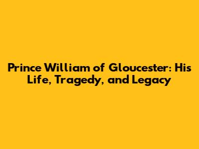 Prince William of Gloucester: His Life, Tragedy, and Legacy