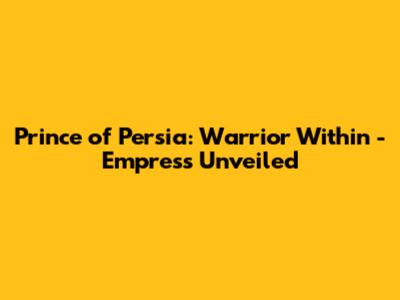 Prince of Persia: Warrior Within - Empress Unveiled
