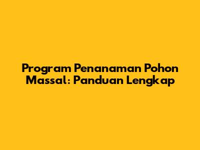 Program Penanaman Pohon Massal: Panduan Lengkap