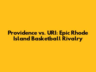 Providence vs. URI: Epic Rhode Island Basketball Rivalry