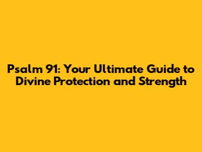 Psalm 91: Your Ultimate Guide to Divine Protection and Strength