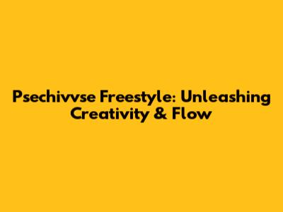 Psechivvse Freestyle: Unleashing Creativity & Flow