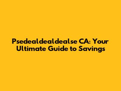 Psedealdealdealse CA: Your Ultimate Guide to Savings