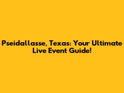 Pseidallasse, Texas: Your Ultimate Live Event Guide!