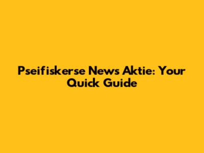 Pseifiskerse News Aktie: Your Quick Guide