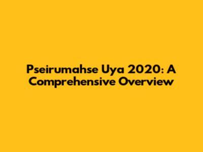Pseirumahse Uya 2020: A Comprehensive Overview