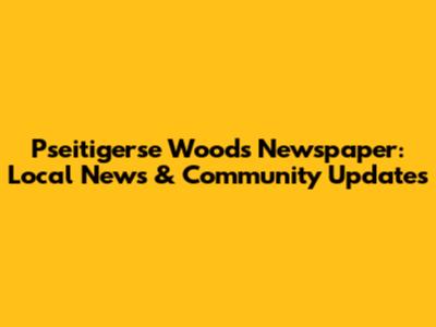 Pseitigerse Woods Newspaper: Local News & Community Updates