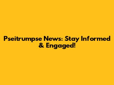 Pseitrumpse News: Stay Informed & Engaged!