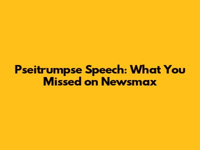 Pseitrumpse Speech: What You Missed on Newsmax
