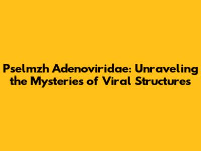 Pselmzh Adenoviridae: Unraveling the Mysteries of Viral Structures