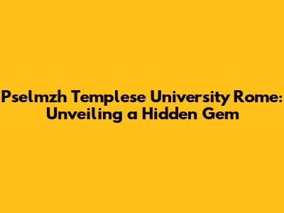 Pselmzh Templese University Rome: Unveiling a Hidden Gem