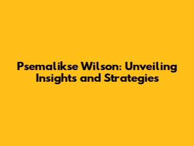 Psemalikse Wilson: Unveiling Insights and Strategies