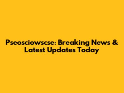 Pseosciowscse: Breaking News & Latest Updates Today