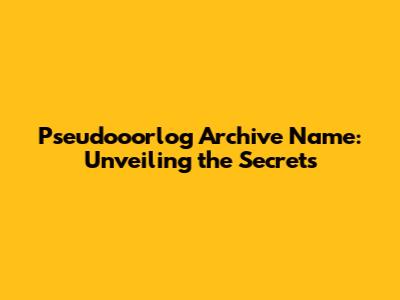 Pseudooorlog Archive Name: Unveiling the Secrets