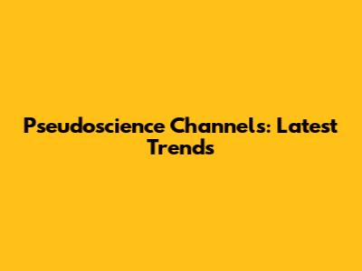 Pseudoscience Channels: Latest Trends