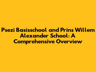 Psezi Basisschool and Prins Willem Alexander School: A Comprehensive Overview