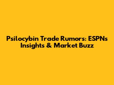 Psilocybin Trade Rumors: ESPN's Insights & Market Buzz