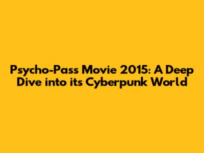Psycho-Pass Movie 2015: A Deep Dive into its Cyberpunk World