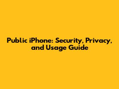 Public iPhone: Security, Privacy, and Usage Guide