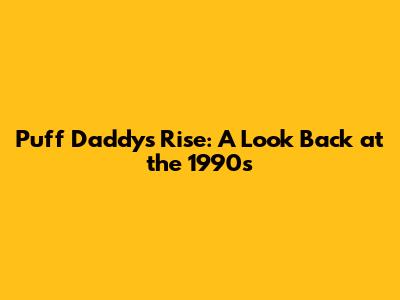 Puff Daddy's Rise: A Look Back at the 1990s