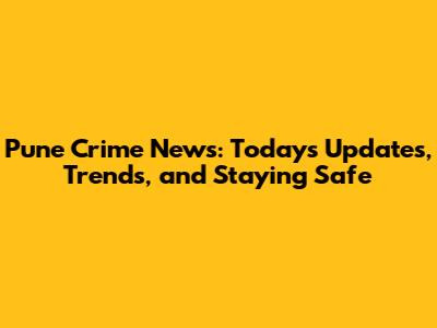 Pune Crime News: Today's Updates, Trends, and Staying Safe