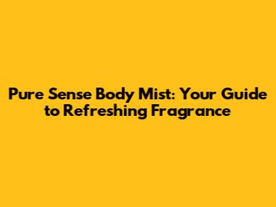 Pure Sense Body Mist: Your Guide to Refreshing Fragrance
