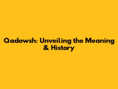 Qadowsh: Unveiling the Meaning & History