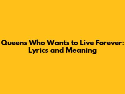 Queen's 'Who Wants to Live Forever': Lyrics and Meaning