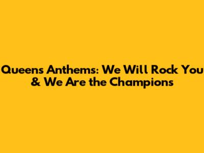 Queen's Anthems: We Will Rock You & We Are the Champions