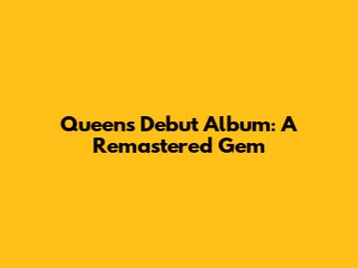 Queen's Debut Album: A Remastered Gem