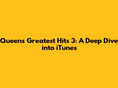 Queen's Greatest Hits 3: A Deep Dive into iTunes