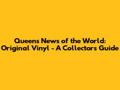 Queen's News of the World: Original Vinyl - A Collector's Guide