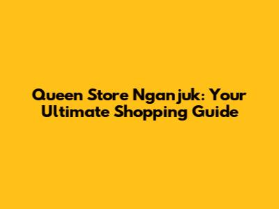 Queen Store Nganjuk: Your Ultimate Shopping Guide