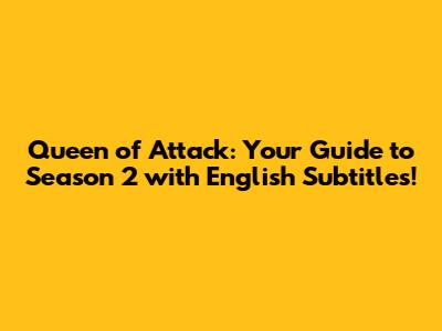 Queen of Attack: Your Guide to Season 2 with English Subtitles!