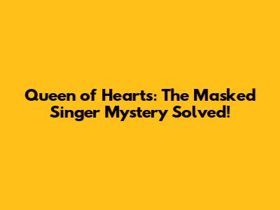 Queen of Hearts: The Masked Singer Mystery Solved!