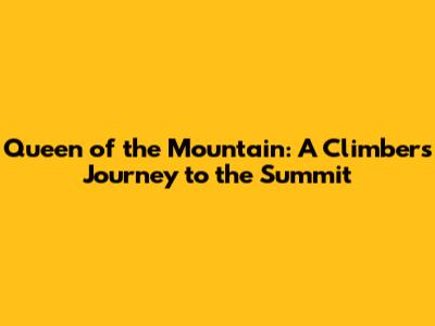 Queen of the Mountain: A Climber's Journey to the Summit
