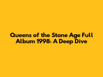 Queens of the Stone Age Full Album 1998: A Deep Dive