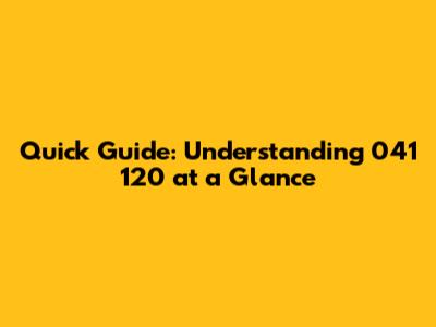 Quick Guide: Understanding 041 120 at a Glance