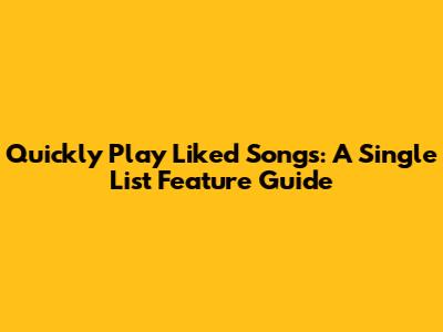 Quickly Play Liked Songs: A Single List Feature Guide