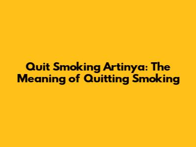 Quit Smoking Artinya: The Meaning of Quitting Smoking