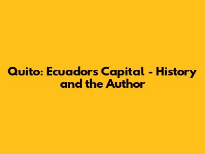 Quito: Ecuador's Capital - History and the Author