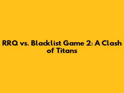 RRQ vs. Blacklist Game 2: A Clash of Titans