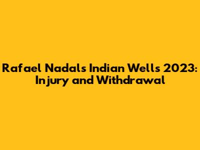 Rafael Nadal's Indian Wells 2023: Injury and Withdrawal