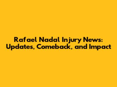 Rafael Nadal Injury News: Updates, Comeback, and Impact
