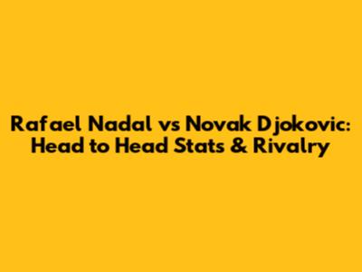Rafael Nadal vs Novak Djokovic: Head to Head Stats & Rivalry