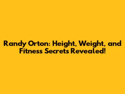 Randy Orton: Height, Weight, and Fitness Secrets Revealed!