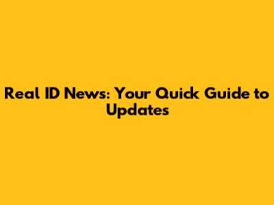 Real ID News: Your Quick Guide to Updates