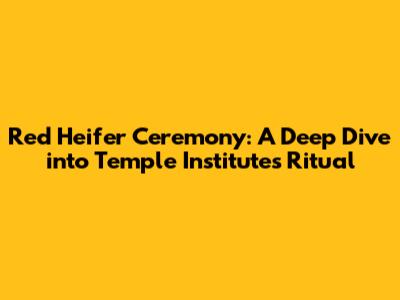 Red Heifer Ceremony: A Deep Dive into Temple Institute's Ritual