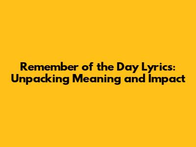 Remember of the Day Lyrics: Unpacking Meaning and Impact