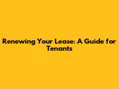 Renewing Your Lease: A Guide for Tenants